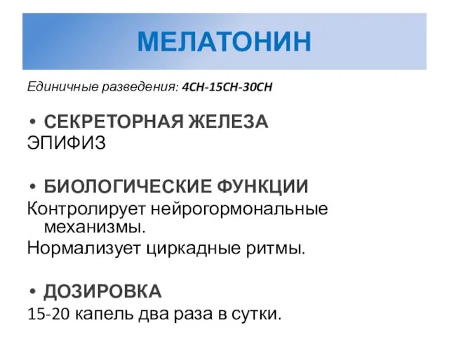 МЕЛАТОНИН Единичные разведения: 4CH-15CH-30CH СЕКРЕТОРНАЯ ЖЕЛЕЗА ЭПИФИЗ БИОЛОГИЧЕСКИЕ ФУНКЦИИ Контролирует нейрогормональные механизмы.