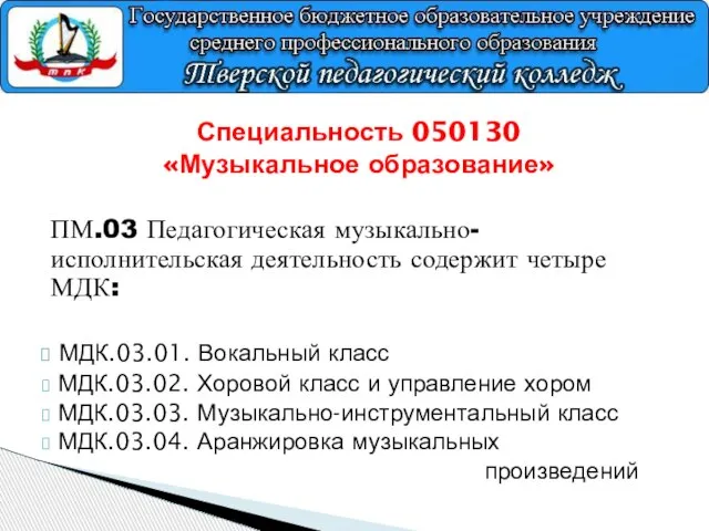 Специальность 050130 «Музыкальное образование» ПМ.03 Педагогическая музыкально-исполнительская деятельность содержит четыре МДК: МДК.03.01.