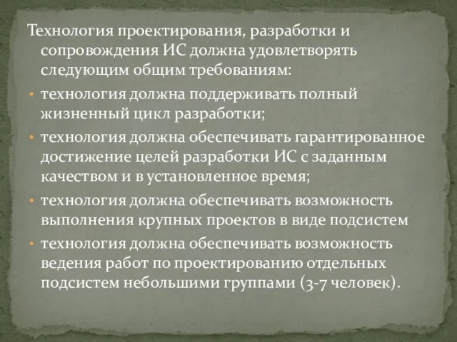 Технология проектирования, разработки и сопровождения ИС должна удовлетворять следующим общим требованиям: технология