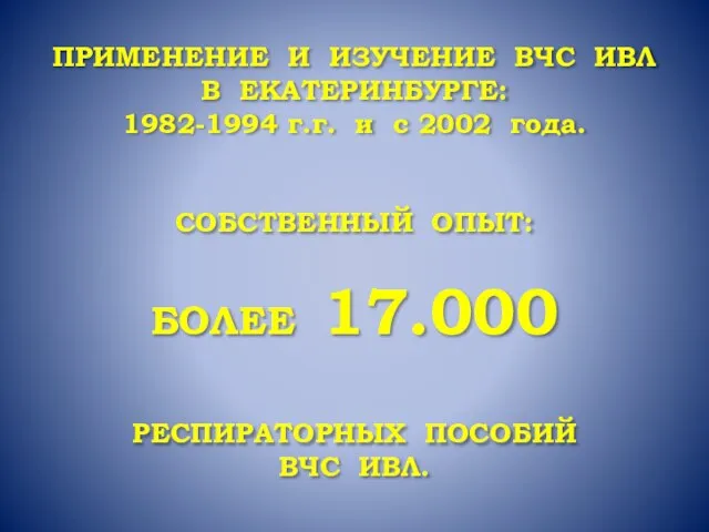 ПРИМЕНЕНИЕ И ИЗУЧЕНИЕ ВЧС ИВЛ В ЕКАТЕРИНБУРГЕ: 1982-1994 г.г. и с 2002