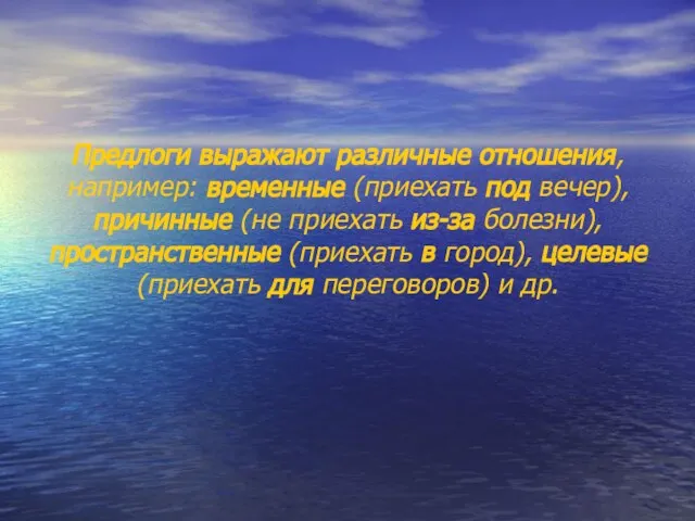 Предлоги выражают различные отношения, например: временные (приехать под вечер), причинные (не приехать