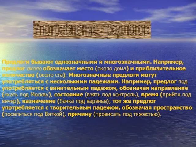 Предлоги бывают однозначными и многозначными. Например, предлог около обозначает место (около дома)