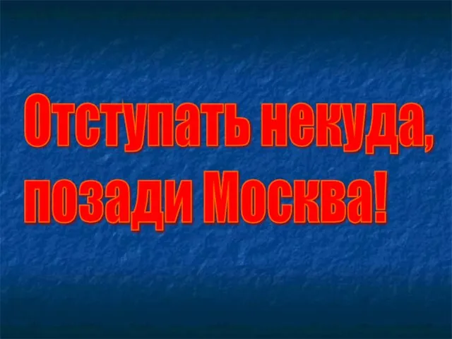 Отступать некуда, позади Москва!