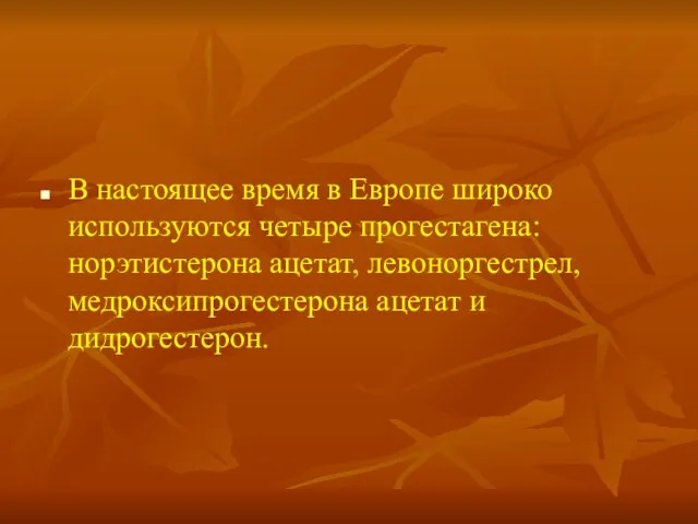 В настоящее время в Европе широко используются четыре прогестагена: норэтистерона ацетат, левоноргестрел, медроксипрогестерона ацетат и дидрогестерон.