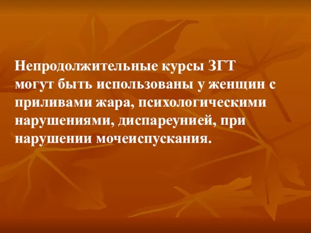 Непродолжительные курсы ЗГТ могут быть использованы у женщин с приливами жара, психологическими