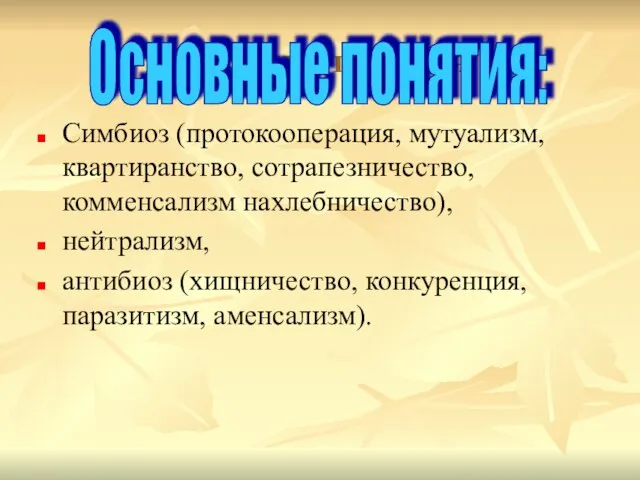 Основные понятия: Симбиоз (протокооперация, мутуализм, квартиранство, сотрапезничество, комменсализм нахлебничество), нейтрализм, антибиоз (хищничество,