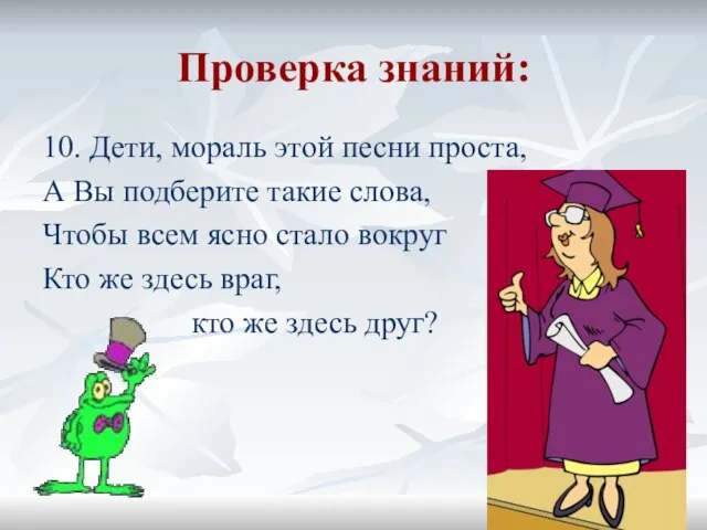 Проверка знаний: 10. Дети, мораль этой песни проста, А Вы подберите такие