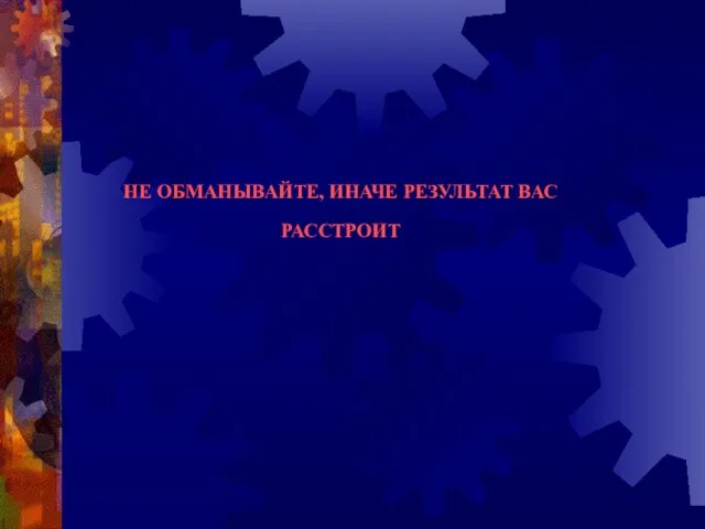 НЕ ОБМАНЫВАЙТЕ, ИНАЧЕ РЕЗУЛЬТАТ ВАС РАССТРОИТ