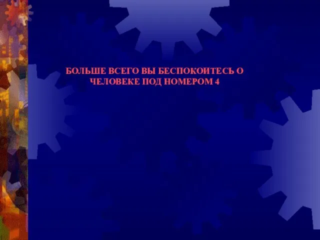 БОЛЬШЕ ВСЕГО ВЫ БЕСПОКОИТЕСЬ О ЧЕЛОВЕКЕ ПОД НОМЕРОМ 4