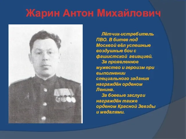 Жарин Антон Михайлович Лётчик-истребитель ПВО. В битве под Москвой вёл успешные воздушные
