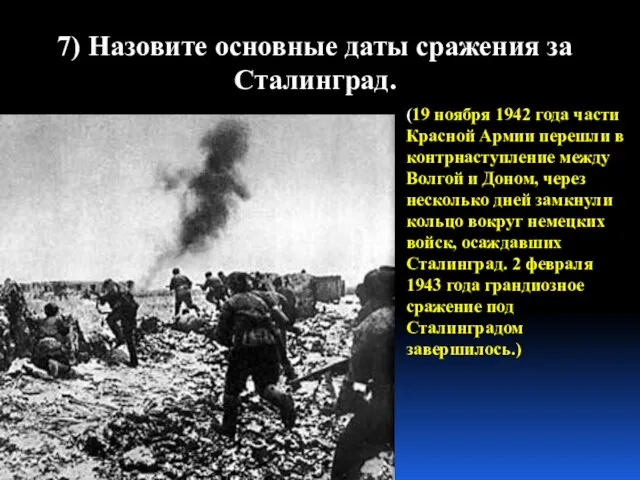 7) Назовите основные даты сражения за Сталинград. (19 ноября 1942 года части