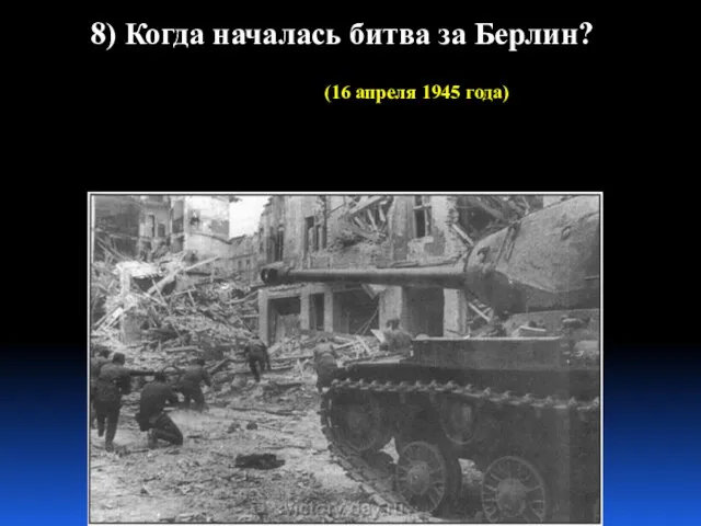 8) Когда началась битва за Берлин? (16 апреля 1945 года)