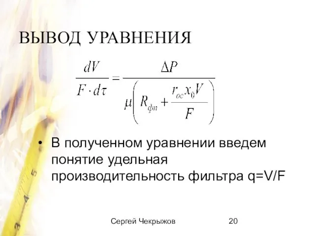 Сергей Чекрыжов ВЫВОД УРАВНЕНИЯ В полученном уравнении введем понятие удельная производительность фильтра q=V/F