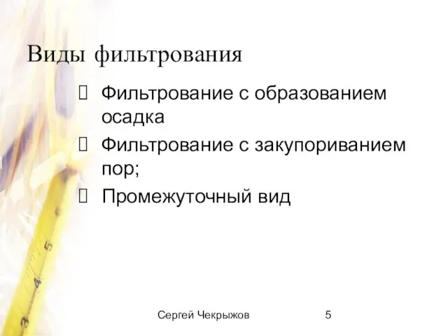 Сергей Чекрыжов Виды фильтрования Фильтрование с образованием осадка Фильтрование с закупориванием пор; Промежуточный вид