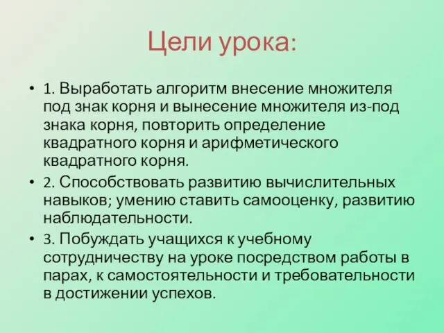 Цели урока: 1. Выработать алгоритм внесение множителя под знак корня и вынесение