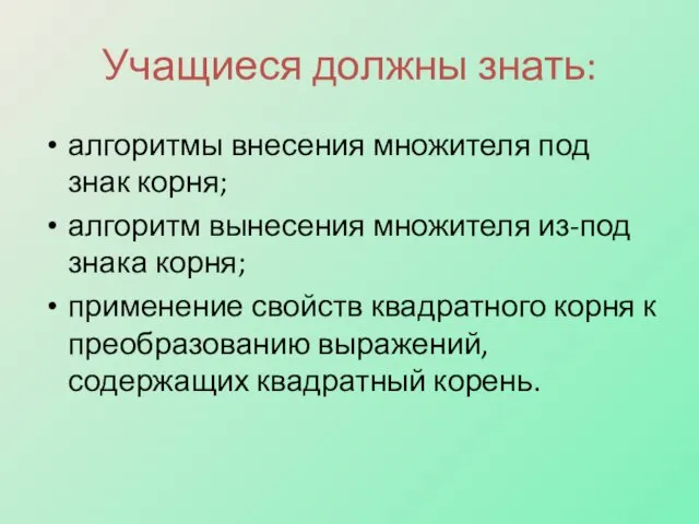 Учащиеся должны знать: алгоритмы внесения множителя под знак корня; алгоритм вынесения множителя