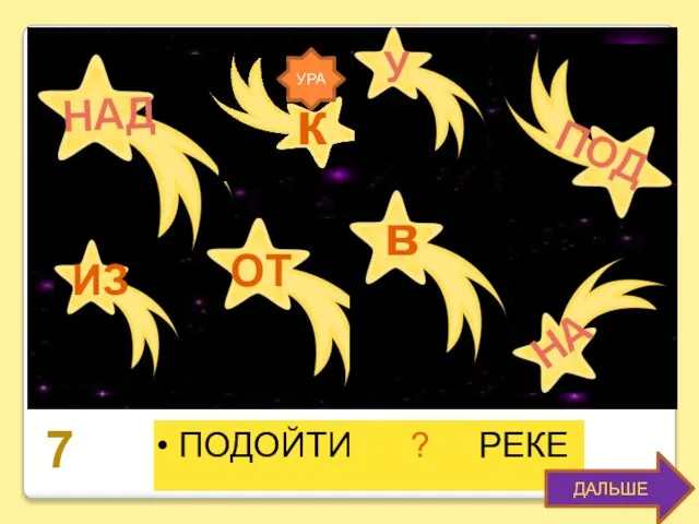 ПОДОЙТИ ? РЕКЕ к в ОТ ИЗ НАД У ПОД НА ДАЛЬШЕ 7 УРА