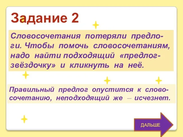 ДАЛЬШЕ Задание 2 Словосочетания потеряли предло- ги. Чтобы помочь словосочетаниям, надо найти