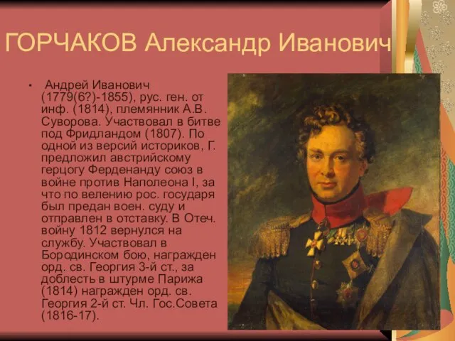 ГОРЧАКОВ Александр Иванович Андрей Иванович (1779(6?)-1855), рус. ген. от инф. (1814), племянник