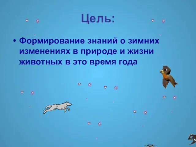 Цель: Формирование знаний о зимних изменениях в природе и жизни животных в это время года