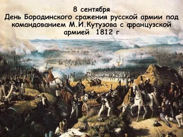 8 сентября День Бородинского сражения русской армии под командованием М.И.Кутузова с французской армией 1812 г