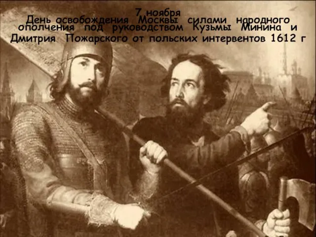 7 ноября День освобождения Москвы силами народного ополчения под руководством Кузьмы Минина