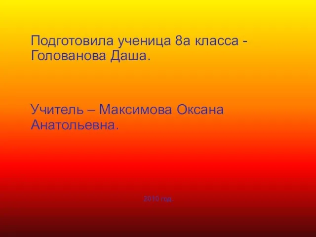 Подготовила ученица 8а класса - Голованова Даша. Учитель – Максимова Оксана Анатольевна. 2010 год.