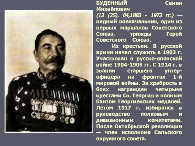 БУДЕННЫЙ Семен Михайлович (13 (25). 04,1883 - 1973 гг.) — видный военачальник,