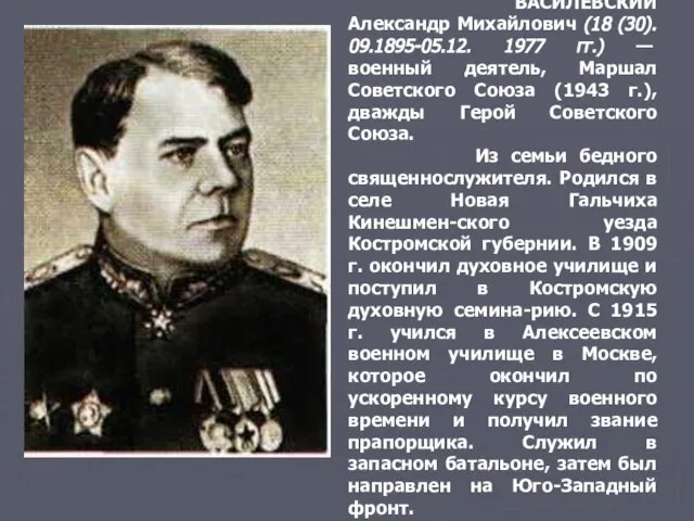 ВАСИЛЕВСКИЙ Александр Михайлович (18 (30). 09.1895-05.12. 1977 гг.) — военный деятель, Маршал