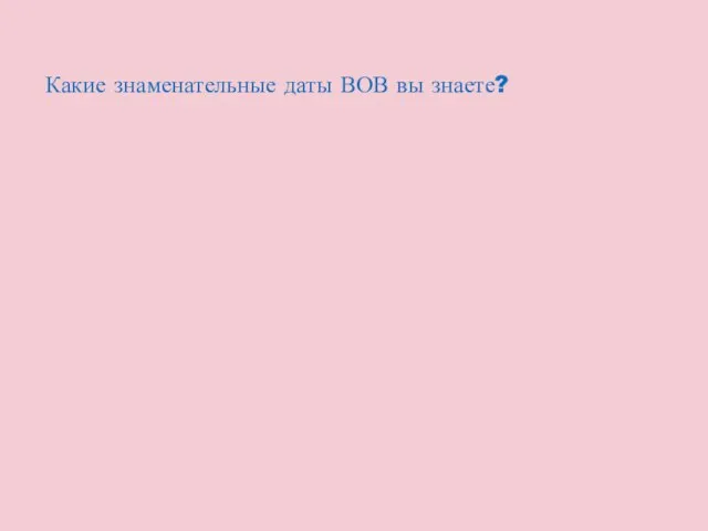 Какие знаменательные даты ВОВ вы знаете?