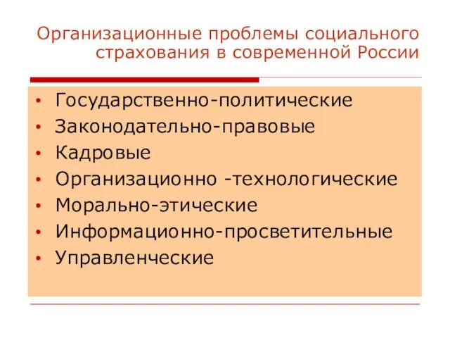 Организационные проблемы социального страхования в современной России Государственно-политические Законодательно-правовые Кадровые Организационно -технологические Морально-этические Информационно-просветительные Управленческие