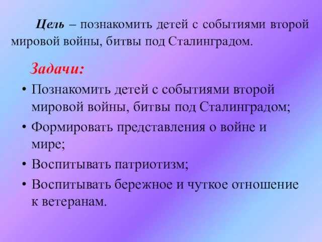 Цель – познакомить детей с событиями второй мировой войны, битвы под Сталинградом.