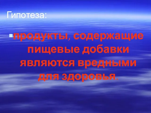 Гипотеза: продукты, содержащие пищевые добавки являются вредными для здоровья.