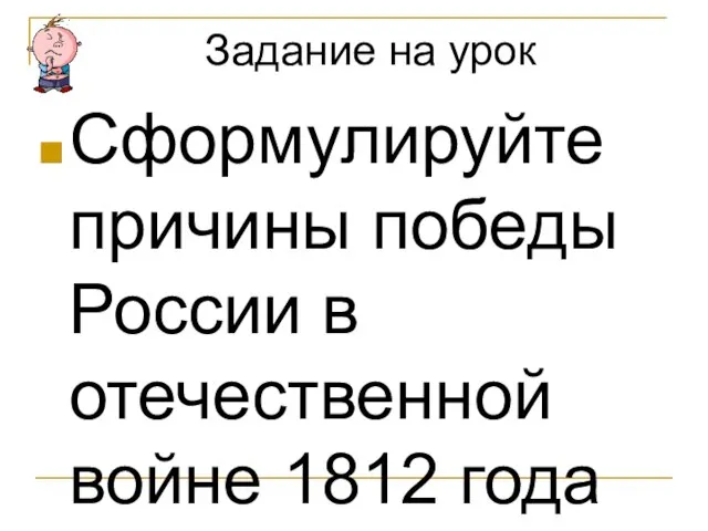 Задание на урок Сформулируйте причины победы России в отечественной войне 1812 года