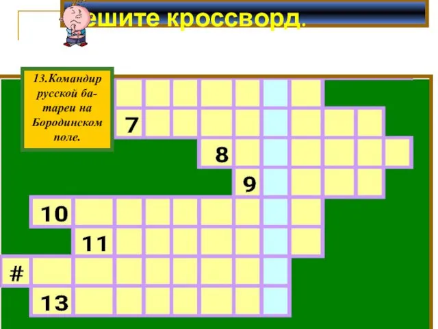 Решите кроссворд. 13.Командир русской ба- тареи на Бородинском поле.