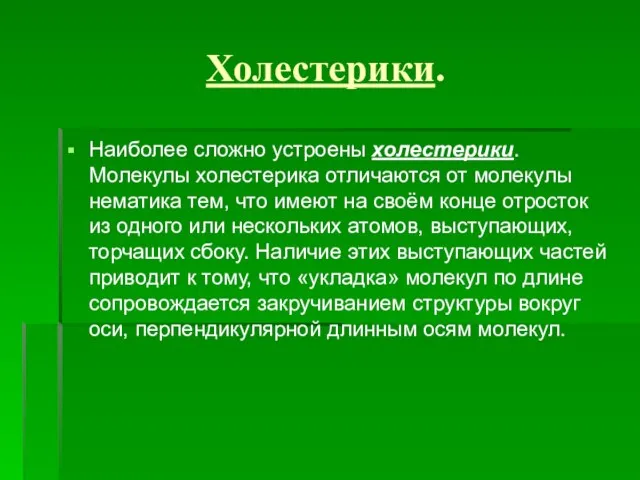 Холестерики. Наиболее сложно устроены холестерики. Молекулы холестерика отличаются от молекулы нематика тем,