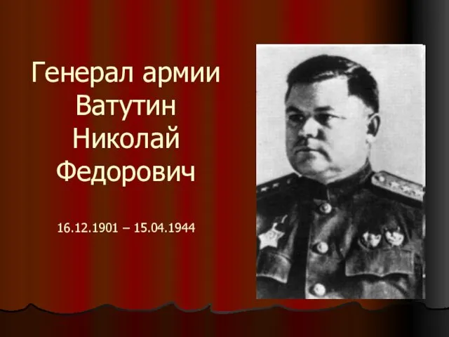 Генерал армии Ватутин Николай Федорович 16.12.1901 – 15.04.1944