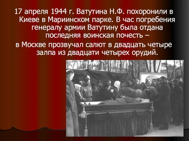 17 апреля 1944 г. Ватутина Н.Ф. похоронили в Киеве в Мариинском парке.
