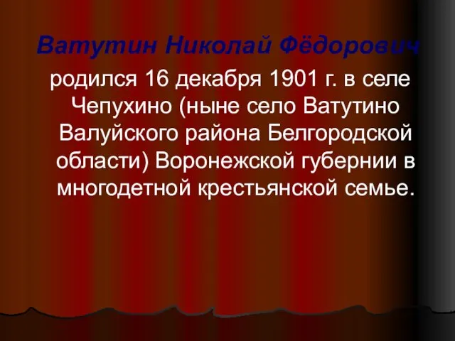 Ватутин Николай Фёдорович родился 16 декабря 1901 г. в селе Чепухино (ныне