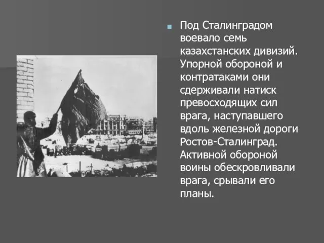 Под Сталинградом воевало семь казахстанских дивизий. Упорной обороной и контратаками они сдерживали