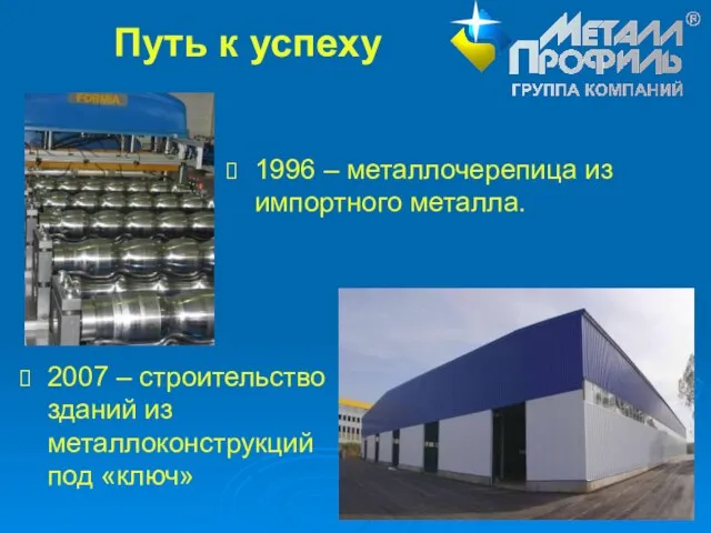 Путь к успеху 1996 – металлочерепица из импортного металла. 2007 – строительство