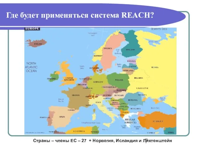 Где будет применяться система REACH? Страны – члены ЕС – 27 + Норвегия, Исландия и Лихтенштейн