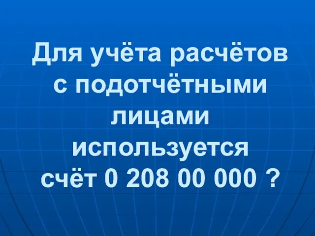 Для учёта расчётов с подотчётными лицами используется счёт 0 208 00 000 ?