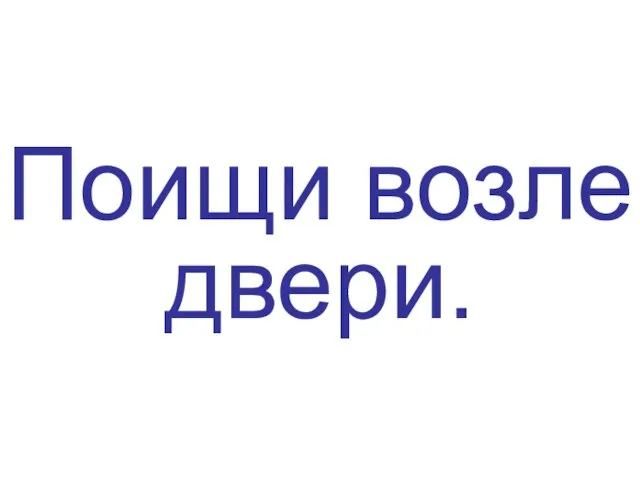 Поищи возле двери.