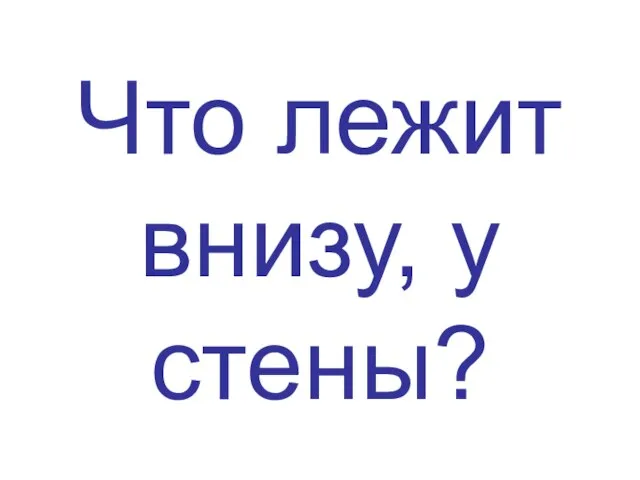 Что лежит внизу, у стены?