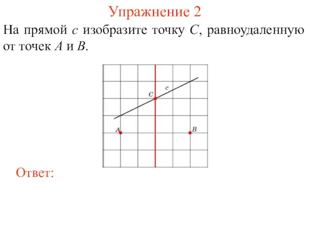 Упражнение 2 На прямой c изобразите точку C, равноудаленную от точек A и B.
