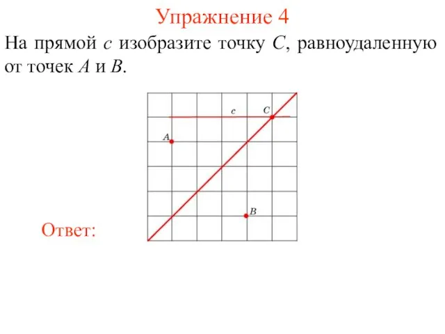 Упражнение 4 На прямой c изобразите точку C, равноудаленную от точек A и B.