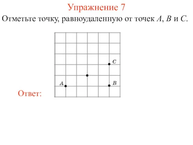 Упражнение 7 Отметьте точку, равноудаленную от точек A, B и C.