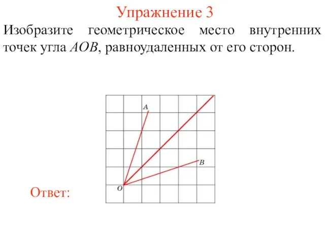 Упражнение 3 Изобразите геометрическое место внутренних точек угла AOB, равноудаленных от его сторон.