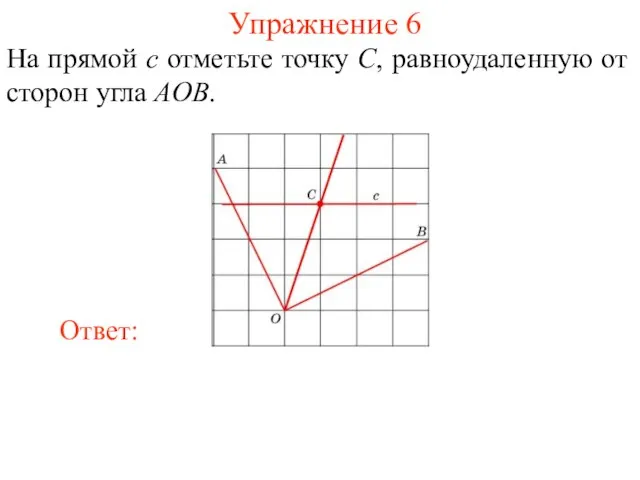 Упражнение 6 На прямой c отметьте точку C, равноудаленную от сторон угла AOB.